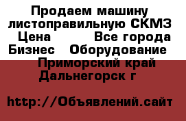 Продаем машину листоправильную СКМЗ › Цена ­ 100 - Все города Бизнес » Оборудование   . Приморский край,Дальнегорск г.
